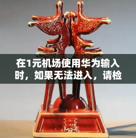 在1元机场使用华为输入时，如果无法进入，请检查以下几点