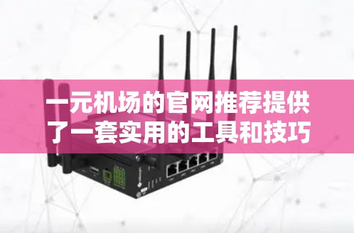 一元机场的官网推荐提供了一套实用的工具和技巧，帮助你在机场和日常生活中更高效地安排时间、应对压力以及提升自我管理能力。以下是对这些推荐的详细分析和建议