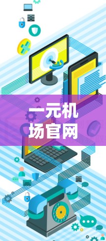 一元机场官网通常提供多种服务，以帮助用户方便地到达登机位。以下是一些常见的信息和功能
