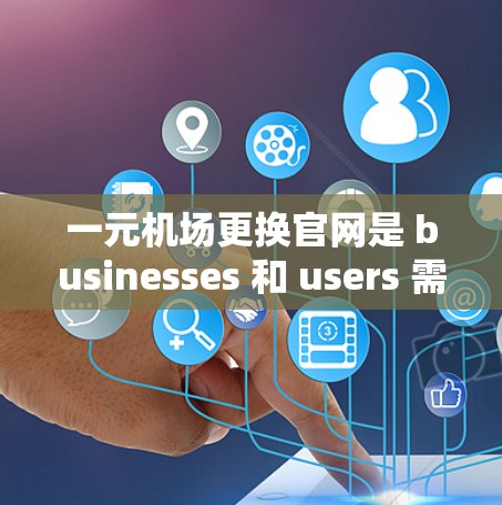 一元机场更换官网是 businesses 和 users 需要面对的一个挑战。以下是一些建议，帮助你设计和维护一个高效的官网