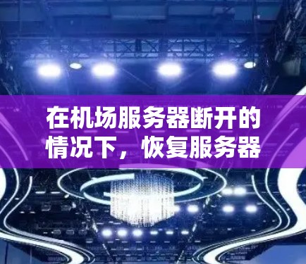 在机场服务器断开的情况下，恢复服务器的正常工作需要分步骤进行，确保问题得到及时解决。以下是具体的步骤