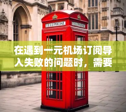 在遇到一元机场订阅导入失败的问题时，需要仔细分析可能的原因，并采取相应的解决步骤。以下是一些可能的问题点和解决方法，帮助你排查问题并解决问题