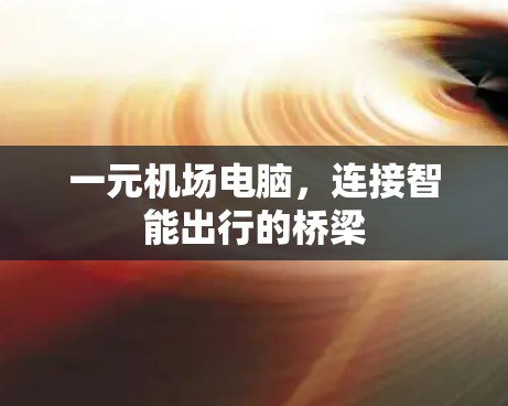一元机场电脑，连接智能出行的桥梁