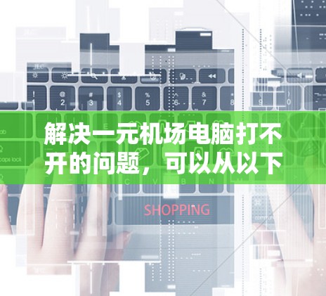 解决一元机场电脑打不开的问题，可以从以下几个步骤进行排查和解决