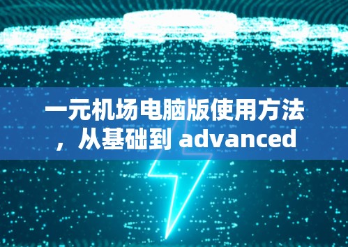一元机场电脑版使用方法，从基础到 advanced