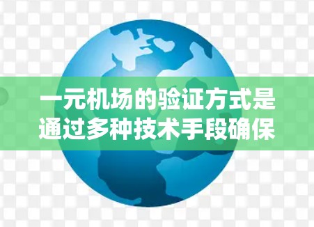 一元机场的验证方式是通过多种技术手段确保每位乘客身份合法，以便顺利进入机场。以下是对一元机场验证系统的详细总结