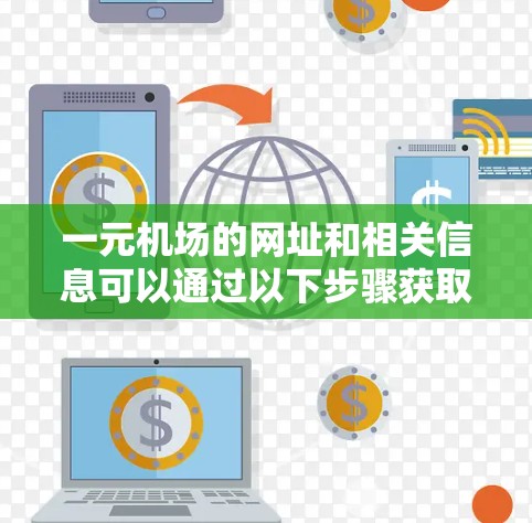 一元机场的网址和相关信息可以通过以下步骤获取