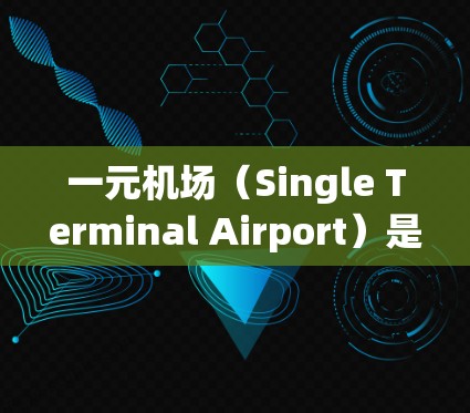 一元机场（Single Terminal Airport）是一种设计上具有特殊特点的机场，其主要特点包括