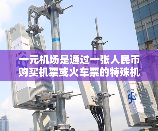 一元机场是通过一张人民币购买机票或火车票的特殊机场，通常价格更低，适用于不同需求的用户。以下是一个详细的购票指南，帮助您了解一元机场的购买方式