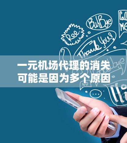 一元机场代理的消失可能是因为多个原因，以下是一些可能的原因和解决方法