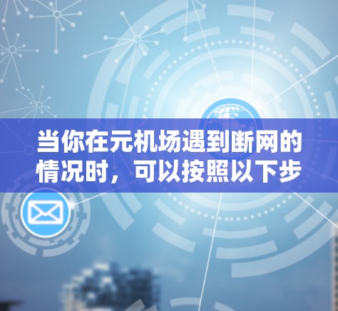当你在元机场遇到断网的情况时，可以按照以下步骤进行处理