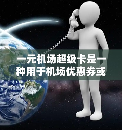 一元机场超级卡是一种用于机场优惠券或折扣的附加卡，通常分为普通卡和高级卡。以下是使用超级卡的详细步骤