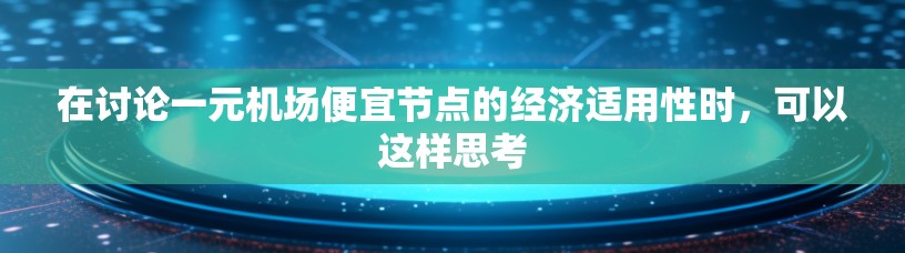 在讨论一元机场便宜节点的经济适用性时，可以这样思考