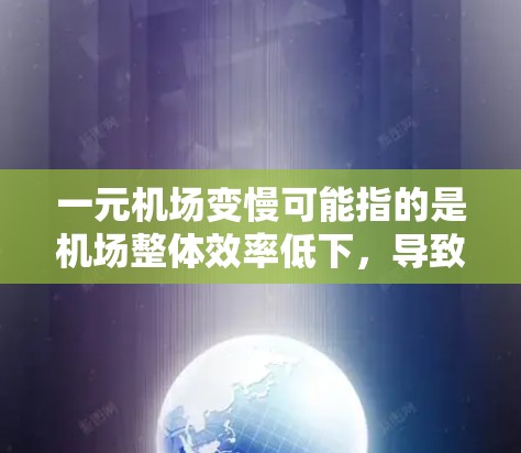 一元机场变慢可能指的是机场整体效率低下，导致旅客等待时间较长，或者某些区域的服务速度下降。以下是一些可能的原因和应对措施