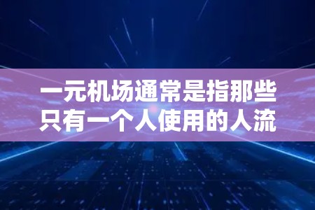 一元机场通常是指那些只有一个人使用的人流机场，例如靠近商业区或交通 hub的地方。这些机场通常比大型机场更安全，因为它们的人流较少，交通更便利，且通常会配备更完善的安保措施