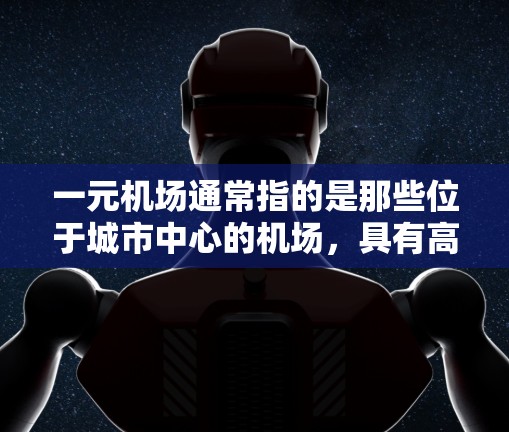 一元机场通常指的是那些位于城市中心的机场，具有高度的交通便利性和商业吸引力，适合多种活动和需求。以下是一元机场的岗位类型、薪资、福利和工作环境等方面的信息，供你参考