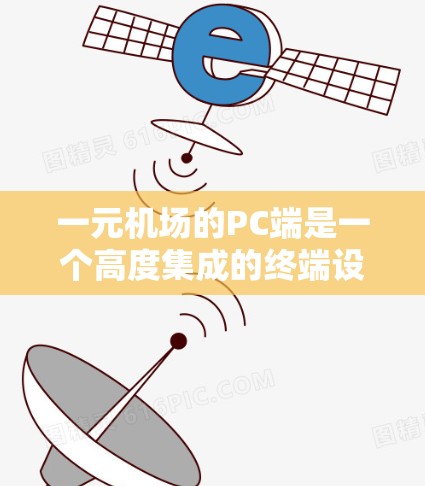 一元机场的PC端是一个高度集成的终端设备，旨在为机场的主入口提供便捷的个人信息管理和操作功能。以下是其主要功能的详细说明