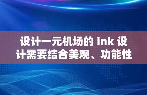 设计一元机场的 ink 设计需要结合美观、功能性、实用性和简洁性的要求。以下是一个详细的步骤指南