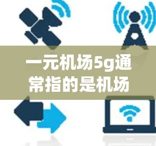 一元机场5g通常指的是机场的一元服务费用，具体含义可能有所不同，但通常是指行李托运的费用。以下是一些常见的机场收费情况，供参考