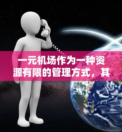 一元机场作为一种资源有限的管理方式，其效率和运营成本需要通过多方面因素进行综合考虑。以下是详细的分析和建议