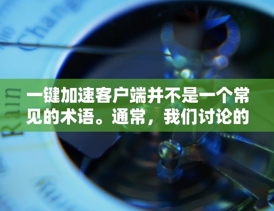 一键加速客户端并不是一个常见的术语。通常，我们讨论的是加速网络访问、加速网页加载速度、或加速应用程序运行速度等。如果您的客户端需要加速功能，通常可以通过以下方式实现