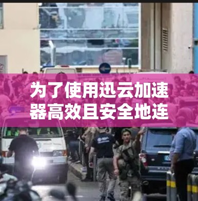 为了使用迅云加速器高效且安全地连接到你的网络，以下是分步指南