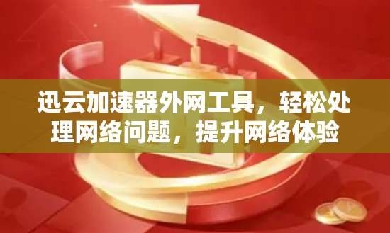迅云加速器外网工具，轻松处理网络问题，提升网络体验