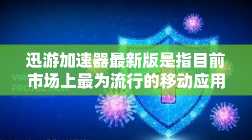 迅游加速器最新版是指目前市场上最为流行的移动应用加速器之一。它通过优化应用体验、提升下载效率和提供强大的加速功能，帮助用户更好地管理移动应用。以下是迅游加速器的最新版本及其特点