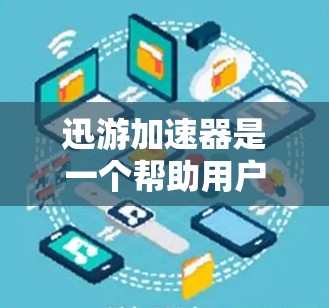 迅游加速器是一个帮助用户提升网络速度的工具，通常通过加速器下载文件后，网络速度会显著提高。以下是一些推荐的迅游加速器下载网站