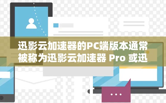 迅影云加速器的PC端版本通常被称为迅影云加速器 Pro 或迅影云加速器 V1，它是一个功能强大的加速工具，支持多种文件格式和设备。以下是它的主要功能和特点