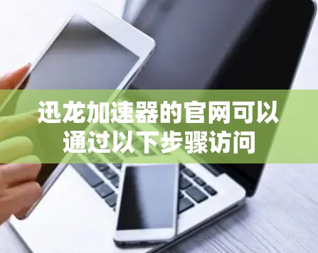 迅龙加速器的官网可以通过以下步骤访问