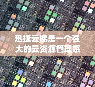 迅捷云梯是一个强大的云资源管理系统，主要功能包括管理、创建、更新、删除、搜索和动态管理，适用于多种云服务。以下是一个逐步的使用指南，帮助你轻松掌握迅捷云梯的功能