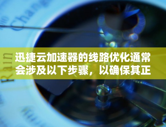 迅捷云加速器的线路优化通常会涉及以下步骤，以确保其正常运行并连接到正确的服务器