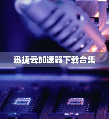 迅捷云加速器下载合集