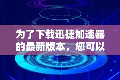 为了下载迅捷加速器的最新版本，您可以按照以下步骤操作