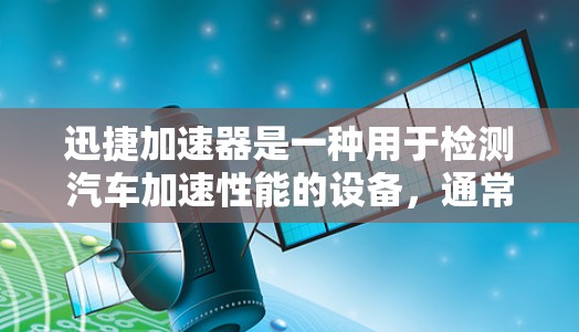 迅捷加速器是一种用于检测汽车加速性能的设备，通常安装在车辆的前挡风玻璃或车门上。它通过测量车辆在高速公路上行驶时的加速度数据，来评估车辆的加速能力。以下是迅捷加速器线路测速的详细步骤和使用说明