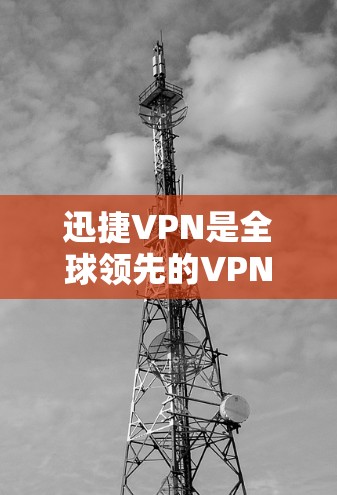迅捷VPN是全球领先的VPN服务提供商，提供安全、可靠、高效的VPN解决方案。以下是一些关于迅捷VPN和高速VPN加速器的介绍和下载链接