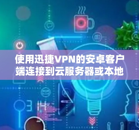 使用迅捷VPN的安卓客户端连接到云服务器或本地服务器的步骤如下