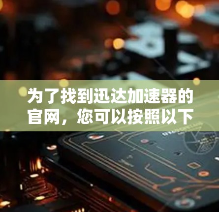 为了找到迅达加速器的官网，您可以按照以下步骤进行