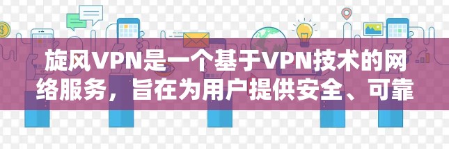 旋风VPN是一个基于VPN技术的网络服务，旨在为用户提供安全、可靠的网络接入。以下是旋风VPN的安装步骤