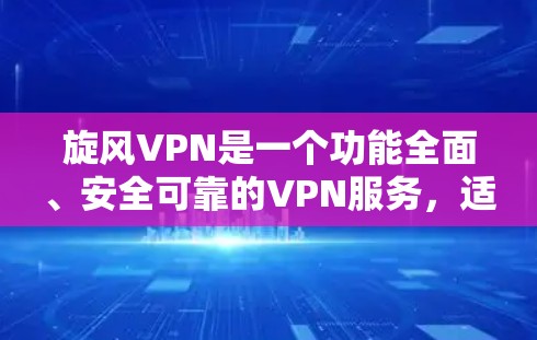 旋风VPN是一个功能全面、安全可靠的VPN服务，适合需要加密通信的用户。以下是下载并使用旋风VPN的步骤