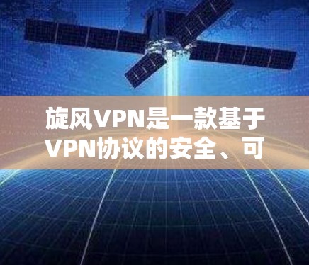 旋风VPN是一款基于VPN协议的安全、可靠软件解决方案。以下是一些关于旋风VPN连接测试的步骤和建议，帮助您更好地使用该软件
