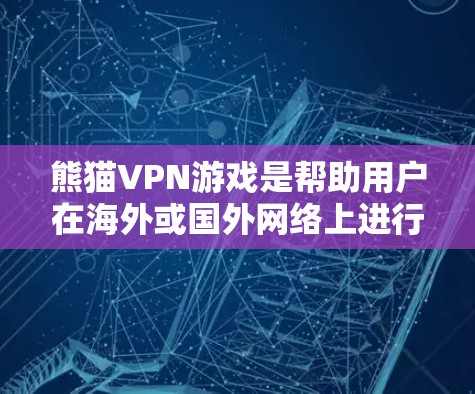 熊猫VPN游戏是帮助用户在海外或国外网络上进行在线观看的网络服务，通常通过软件或服务来实现。如果您在使用熊猫VPN游戏时遇到了网络延迟，可以尝试以下方法来优化延迟