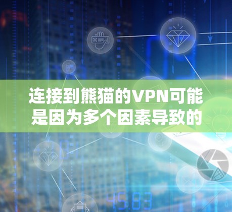 连接到熊猫的VPN可能是因为多个因素导致的。以下是一些可能的原因和解决步骤