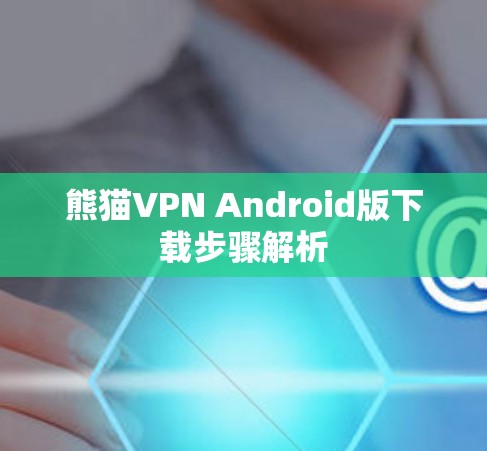 熊猫VPN Android版下载步骤解析