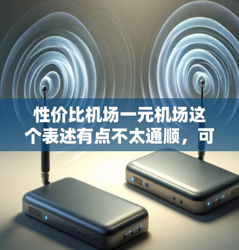 性价比机场一元机场这个表述有点不太通顺，可能是想表达性价比高的机场，或者经济型机场。以下是一些关于性价比高的机场的建议