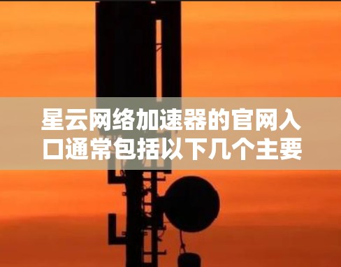 星云网络加速器的官网入口通常包括以下几个主要方式