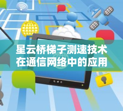 星云桥梯子测速技术在通信网络中的应用与意义