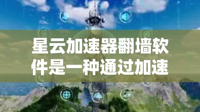星云加速器翻墙软件是一种通过加速数据传输来提升网络使用效率的网络加速工具，主要功能包括快速上传和下载数据，加密数据传输以保护隐私，并提供多语言支持。以下是对该软件的详细分析
