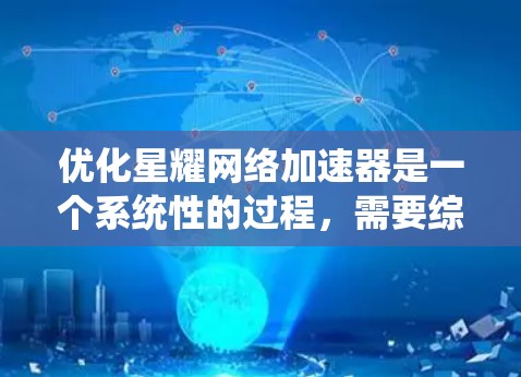 优化星耀网络加速器是一个系统性的过程，需要综合考虑多个因素以达到最佳效果。以下是一个有条理的优化步骤指南